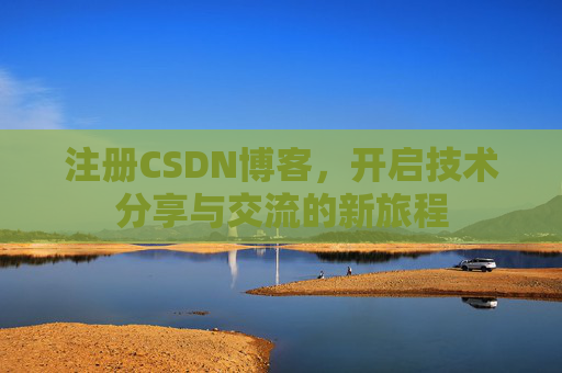 注册CSDN博客，开启技术分享与交流的新旅程