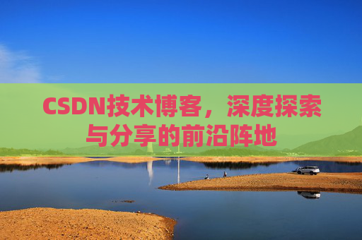CSDN技术博客，深度探索与分享的前沿阵地